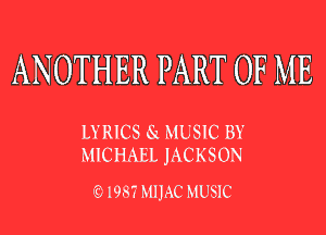 ANOTHER PART OF ME

LYRICS 61 MUSIC BY
MICHAEL JACKSON

1987 MIJAC MUSIC