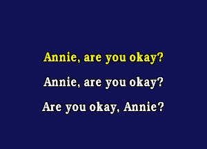 Annie. are you okay?

Annie. are you okay?

Are you okay. Annie?