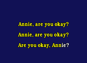Annie. are you okay?

Annie. are you okay?

Are you okay. Annie?
