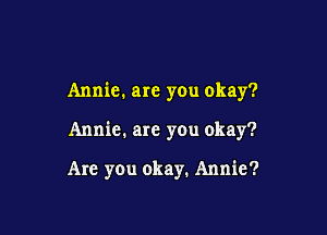 Annie. are you okay?

Annie. are you okay?

Are you okay. Annie?