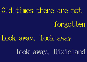 01d times there are not

f orgotten

Look away, look away

look away, Dixieland