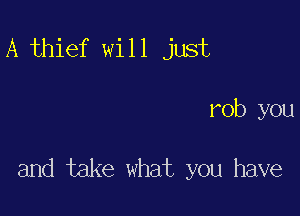 A thief will just

rob you

and take what you have