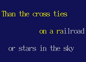 Than the cross ties

on a railroad

or stars in the Sky