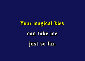 Your magical kiss

can take me

just so far.