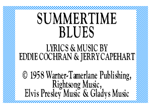 SUMMERTIME
BLUES

DIRICS 51 MUSIC BY
EDDIE C(EHRAN 51 JERRYCAPEPLRRT

01958 W '1er Tancrlane Publishing

Rightsong Musi'L
E1115P1'L51L1 Musi'L 61. (311111115 Musi'L