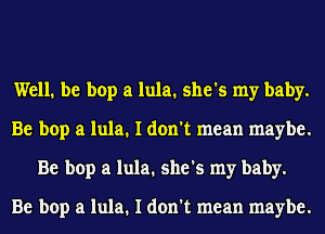 Well. be bop a lula. she's my baby.
Be bop a lula. I don't mean maybe.
Be bop a lula. she's my baby.

Be bop a lula. I don't mean maybe.