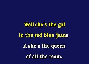Well she's the gal

in the red blue jeans.

Ashe's the queen

of all the team.