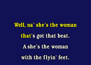 Well. na 51165 the woman

that's got that beat.

A she's the woman

with the flyin' feet.