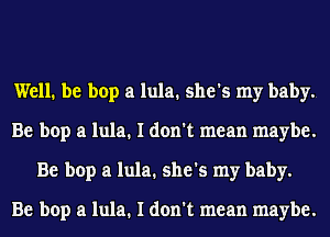 Well. be bop a lula. she's my baby.
Be bop a lula. I don't mean maybe.
Be bop a lula. she's my baby.

Be bop a lula. I don't mean maybe.