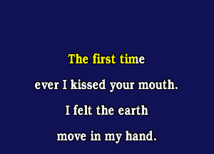 The first time

ever I kissed your mouth.

Ifelt the earth

move in my hand.