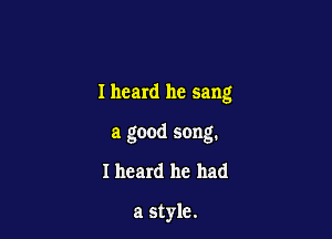 Iheard he sang

a good song.

Iheard he had

a style.