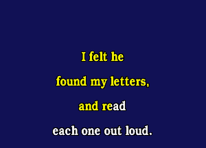 Ifclt he

found my letters.

and read

each one out loud.