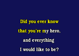 Did you ever know

that you're my hero.

and everything

I would like to be?