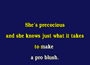 Shes precocious

and she knows just what it takes

to make

a pro blush.