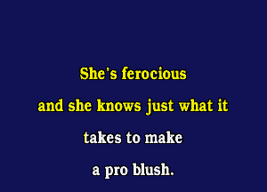 Shes ferocious

and she knows just what it

takes to make

a pro blush.