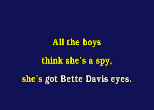 All the boys

think she's a spy.

she's got Bette Davis eyes.