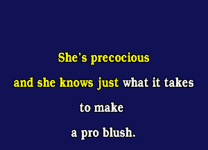 Shes precocious

and she knows just what it takes

to make

a pro blush.
