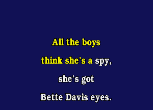 All the boys
think she's a spy.

she's got

Bette Davis eyes.