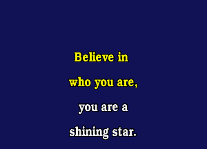Believe in
who you are.

you are a

shining star.