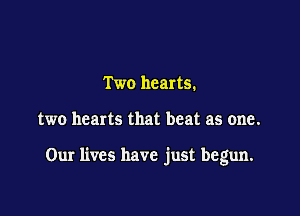 Two hearts.

two hearts that beat as one.

Our lives have just begun.