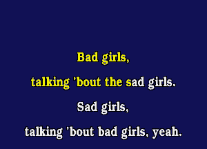 Bad girls.
talking 'bout the sad girls.

Sad girls.

talking bout bad girls. yeah.