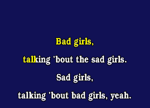 Bad girls.
talking 'bout the sad girls.

Sad girls.

talking bout bad girls. yeah.