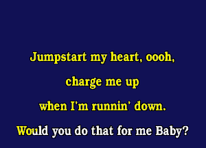 Jumpstart my heart. oooh.
charge me up
when I'm runnin' down.

Would you do that for me Baby?