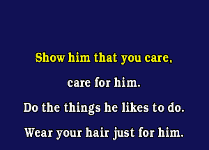 Show him that you care.
care for him.
Do the things he likes to do.

Wear your hair just for him.