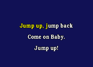 Jump up. jump back

Come on Baby.

Jump up!