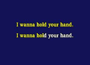 I wanna hold your hand.

I wanna hold your hand.