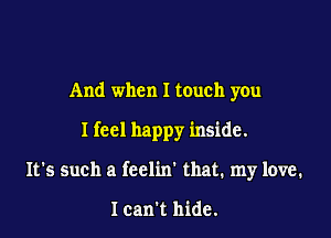 And when I touch you

I feel happy inside.

It's such a fcclin' that. my love.

lcan't hide.