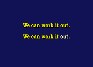We can work it out.

We can work it out.