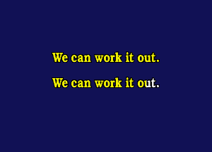 We can work it out.

We can work it out.