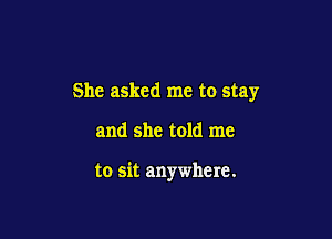 She asked me to stay

and she told me

to sit anywhere.