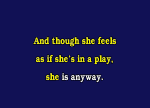 And though she feels

as if she's in a play.

she is anyway.