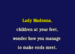 Lady Madonna.

children at your feet.

wonder how you manage

to make ends meet.