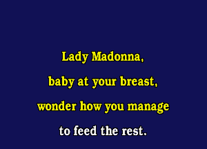 Lady Madonna.

baby at your breast.

wonder how you manage

to feed the rest.