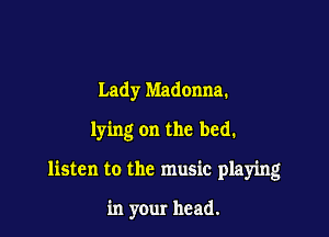 Lady Madonna.

lying on the bed,

listen to the music playing

in your head.