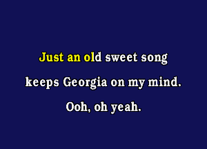 Just an old sweet song

keeps Georgia on my mind.

Ooh. oh yeah.