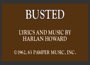 BUSTED

LYRICS AND MUSIC BY

HARLAN HOWARD

01962, 63 PAMPER MUSIC, INC.