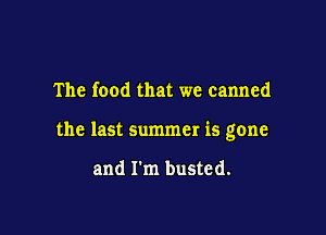 The food that we canned

the last summer is gone

and I'm busted.