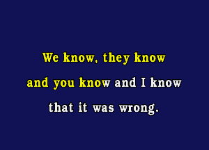 We know. they know

and yen know and I know

that it was wrong.