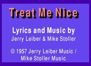 Treat Me Nice

Lyrics and Music by

Jerry Leiber a Mike Stoller

1957 Jerry Leiber Music!
Mike Stoller Music