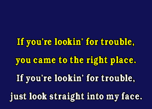 If you're lookin' for trouble.
you came to the right place.
If you're lookin' for trouble.

just look straight into my face.