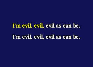rm evil. evil. evil as can be.

I'm evil. evil. evil as can be.