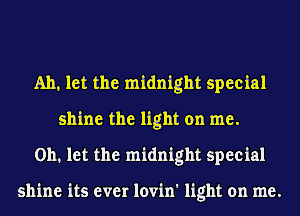 Ah, let the midnight special
shine the light on me.
on. let the midnight special

shine its ever lovin' light on me.