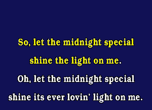 80, let the midnight special
shine the light on me.
on. let the midnight special

shine its ever lovin' light on me.