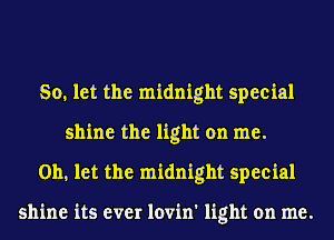 80, let the midnight special
shine the light on me.
Oh, let the midnight special

shine its ever lovin' light on me.