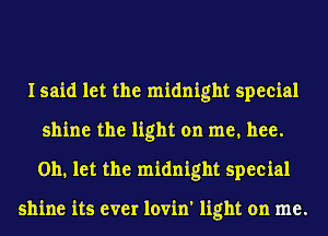 I said let the midnight special
shine the light on me, hee.
Oh, let the midnight special

shine its ever lovin' light on me.