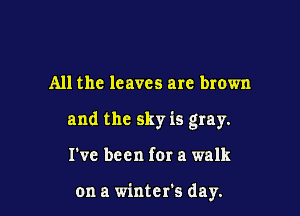 All the leaves are brown

and the sky is gray.

I've been for a walk

on a winter's day.
